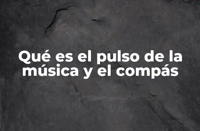 Qué es el Pulso de la Música y el Compás