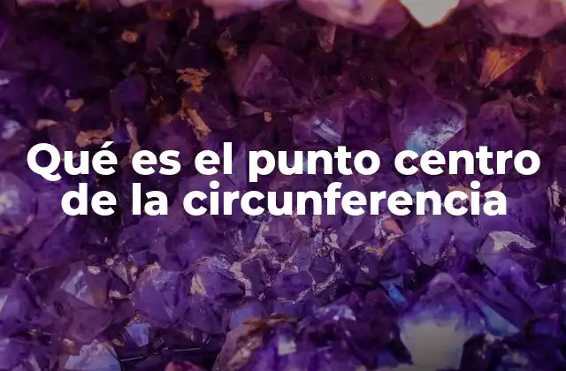 Qué es el Punto Centro de la Circunferencia