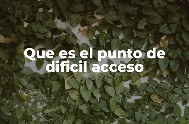 Que es el Punto de Dificil Acceso