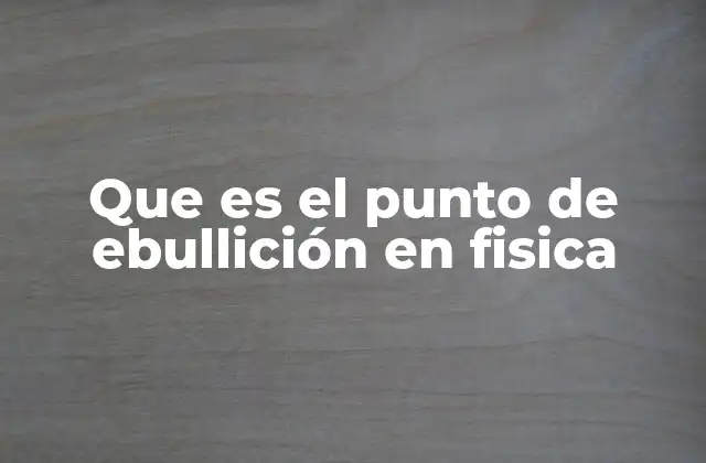 Que es el Punto de Ebullición en Fisica