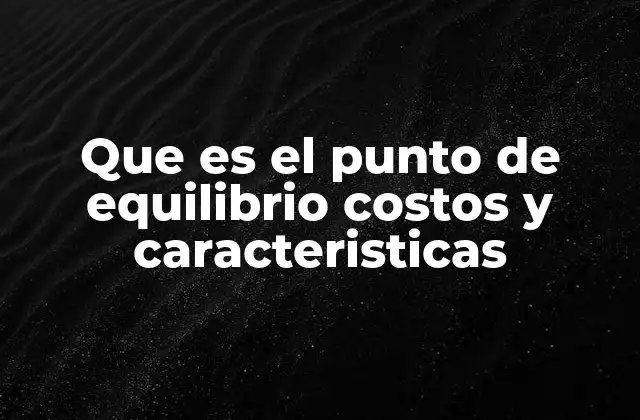 Que es el Punto de Equilibrio Costos y Caracteristicas