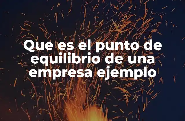 Que es el Punto de Equilibrio de una Empresa Ejemplo
