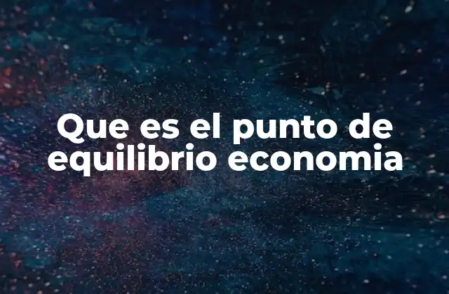 Que es el Punto de Equilibrio Economia