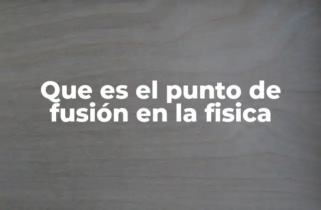 Que es el Punto de Fusión en la Fisica