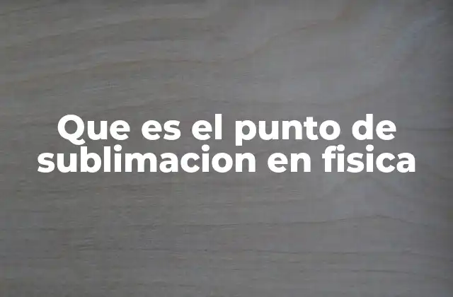 Que es el Punto de Sublimacion en Fisica
