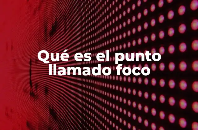 Qué es el Punto Llamado Foco