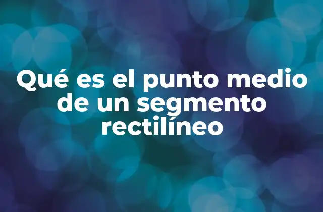 Qué es el Punto Medio de un Segmento Rectilíneo
