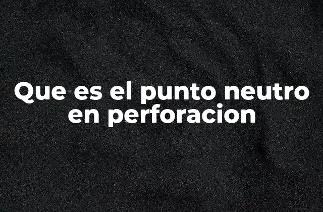 Que es el Punto Neutro en Perforacion