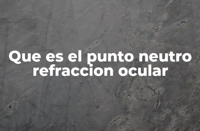 Que es el Punto Neutro Refraccion Ocular
