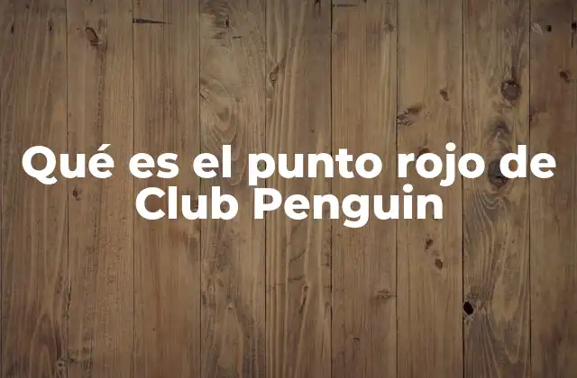 Qué es el Punto Rojo de Club Penguin