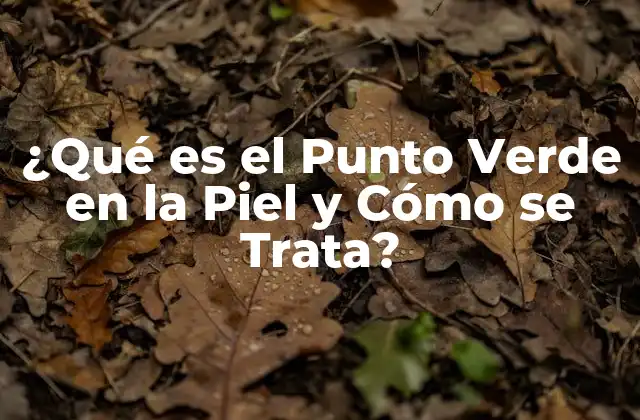 ¿qué es el Punto Verde en la Piel y Cómo Se Trata?