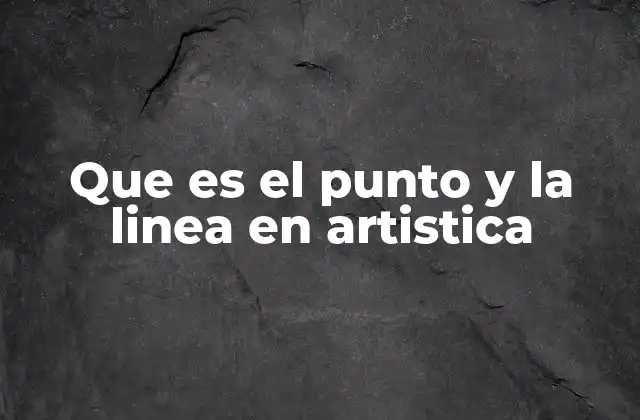 Que es el Punto y la Linea en Artistica