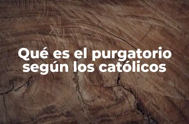 Qué es el Purgatorio según los Católicos