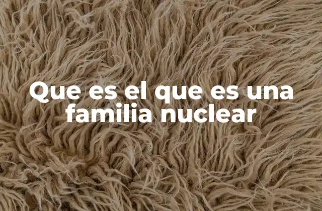Que es el que es una Familia Nuclear