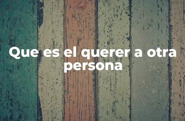 Que es el Querer a Otra Persona