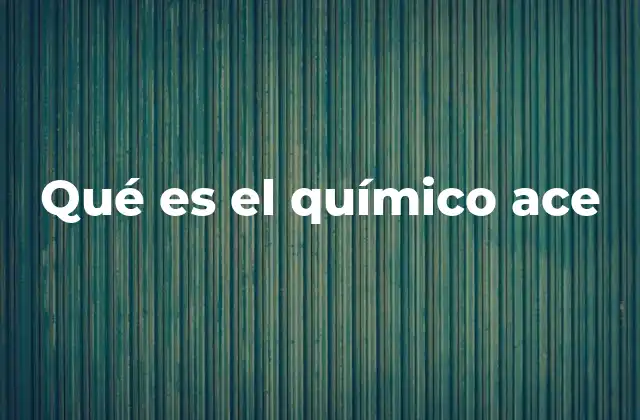 Qué es el Químico Ace