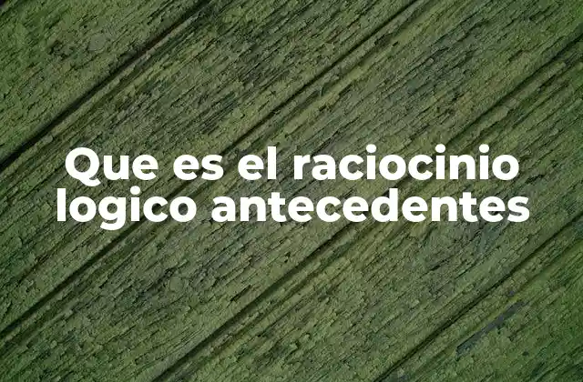 Que es el Raciocinio Logico Antecedentes