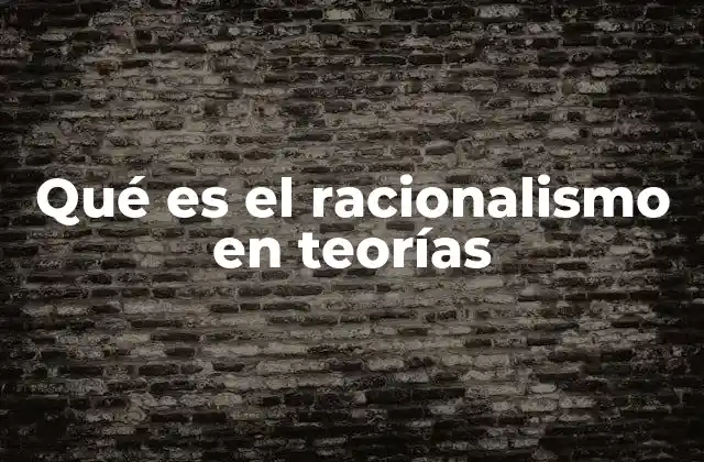 Qué es el Racionalismo en Teorías