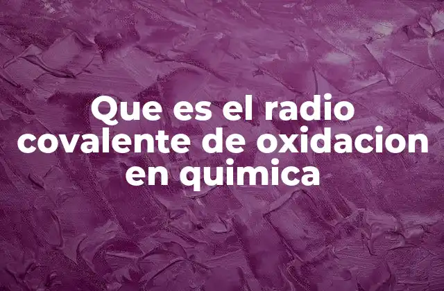 Que es el Radio Covalente de Oxidacion en Quimica 2 El tamaño atómico y su relación con la química de los enlaces