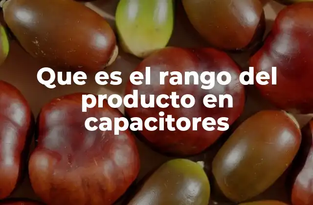 Que es el Rango Del Producto en Capacitores