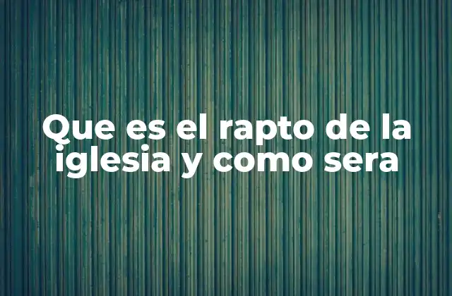 Que es el Rapto de la Iglesia y como Sera