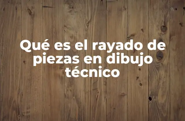 Qué es el Rayado de Piezas en Dibujo Técnico