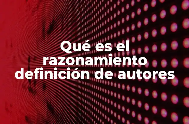Qué es el Razonamiento Definición de Autores