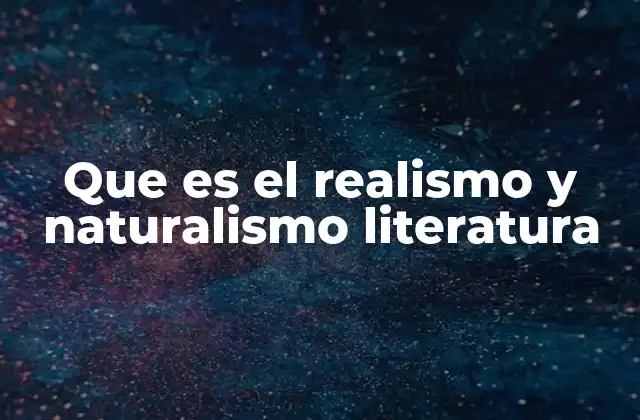 Que es el Realismo y Naturalismo Literatura