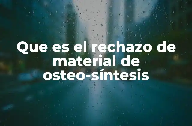 Que es el Rechazo de Material de Osteo-síntesis