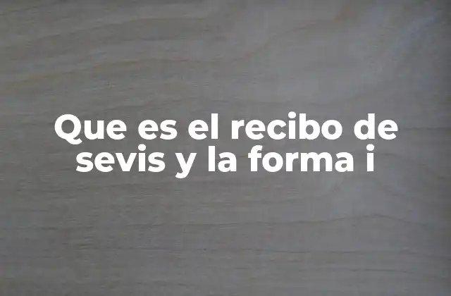 Que es el Recibo de Sevis y la Forma I