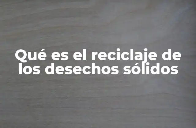 Qué es el Reciclaje de los Desechos Sólidos