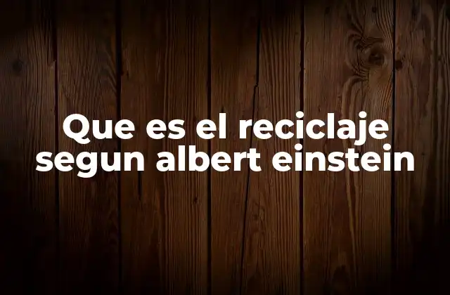 Que es el Reciclaje Segun Albert Einstein