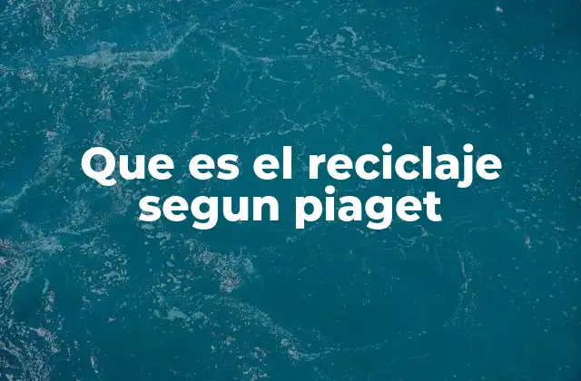 Que es el Reciclaje Segun Piaget