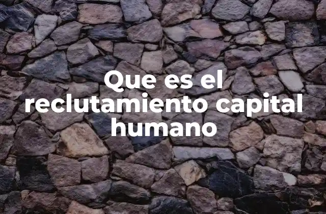 Que es el Reclutamiento Capital Humano