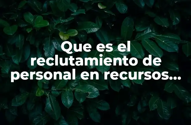 Que es el Reclutamiento de Personal en Recursos Humanos Empresariales