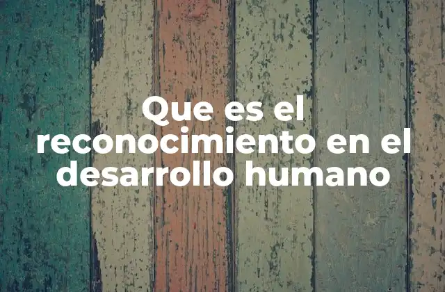 Que es el Reconocimiento en el Desarrollo Humano