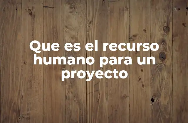 Que es el Recurso Humano para un Proyecto