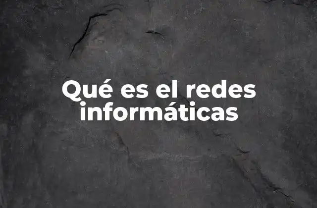 Qué es el Redes Informáticas 2 La importancia de las conexiones digitales en la era moderna