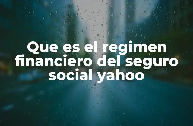 Que es el Regimen Financiero Del Seguro Social Yahoo