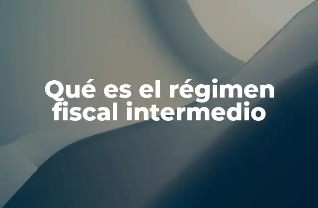 Qué es el Régimen Fiscal Intermedio