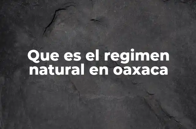Que es el Regimen Natural en Oaxaca