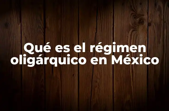 Qué es el Régimen Oligárquico en México