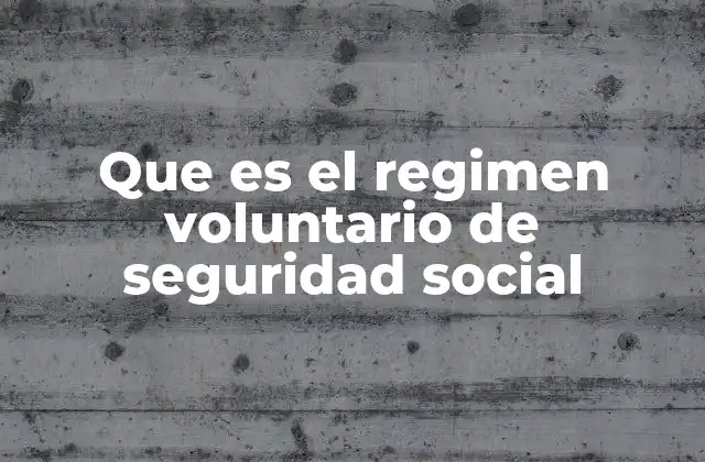 Que es el Regimen Voluntario de Seguridad Social