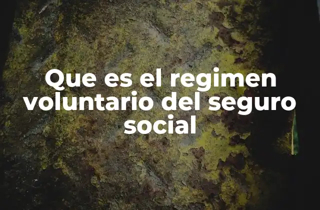 Que es el Regimen Voluntario Del Seguro Social