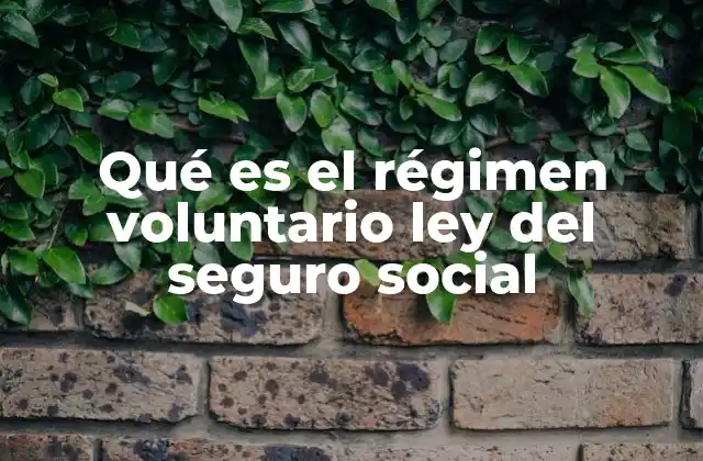 Qué es el Régimen Voluntario Ley Del Seguro Social