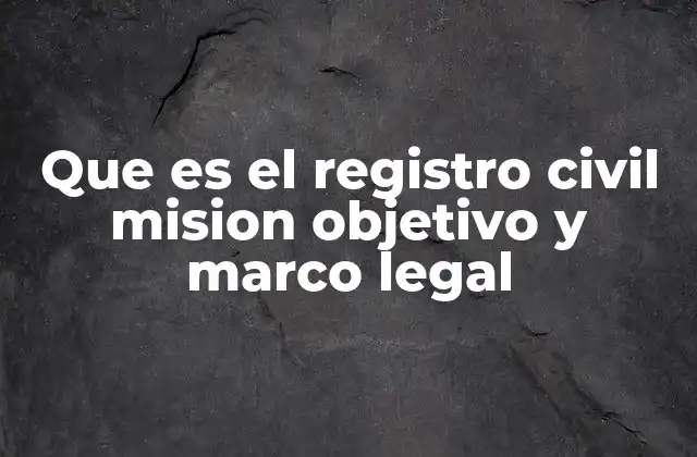 Que es el Registro Civil Mision Objetivo y Marco Legal