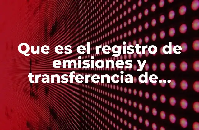 Que es el Registro de Emisiones y Transferencia de Contaminantes