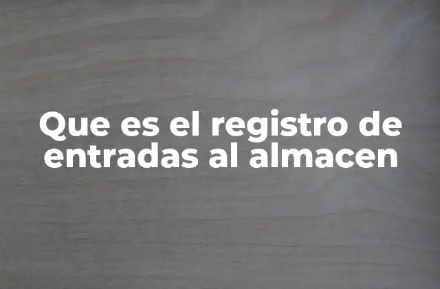 Que es el Registro de Entradas Al Almacen