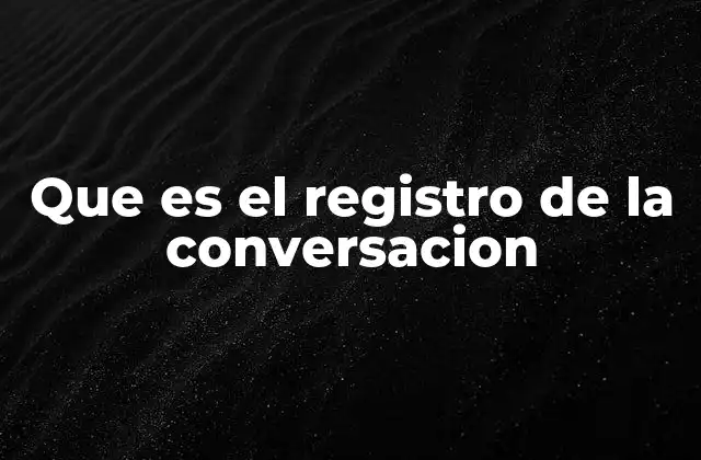 Que es el Registro de la Conversacion