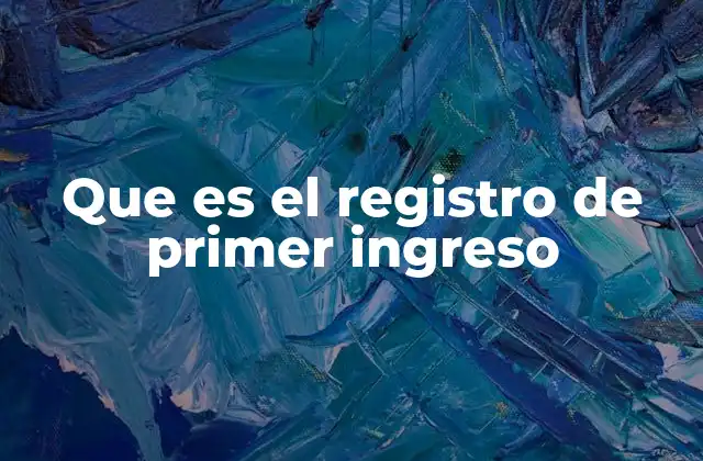 Que es el Registro de Primer Ingreso